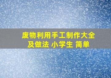 废物利用手工制作大全及做法 小学生 简单